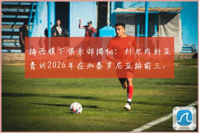 梅西旗下俱乐部揭秘：科尔内利亚青训2026年在加泰罗尼亚排前三，拥有60支梯队完整解析
