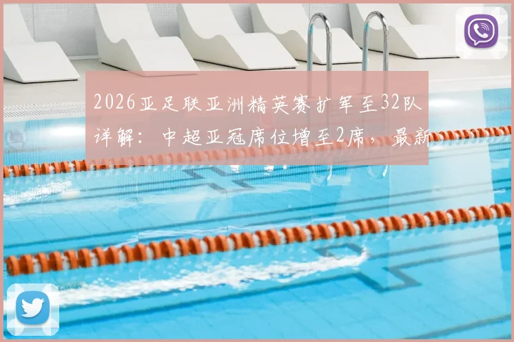2026亚足联亚洲精英赛扩军至32队详解：中超亚冠席位增至2席，最新资格分配规则解读