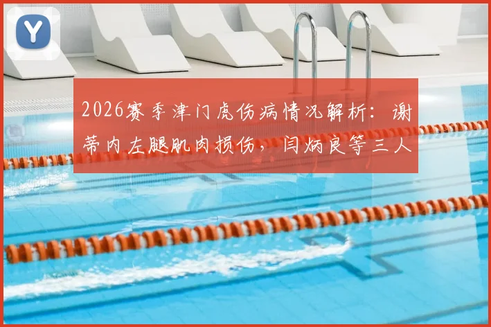 2026赛季津门虎伤病情况解析：谢蒂内左腿肌肉损伤，闫炳良等三人恢复时间表出炉