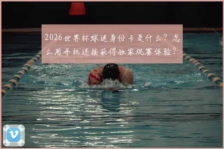 2026世界杯球迷身份卡是什么？怎么用手机连接获得独家观赛体验？看这篇就全明白了
