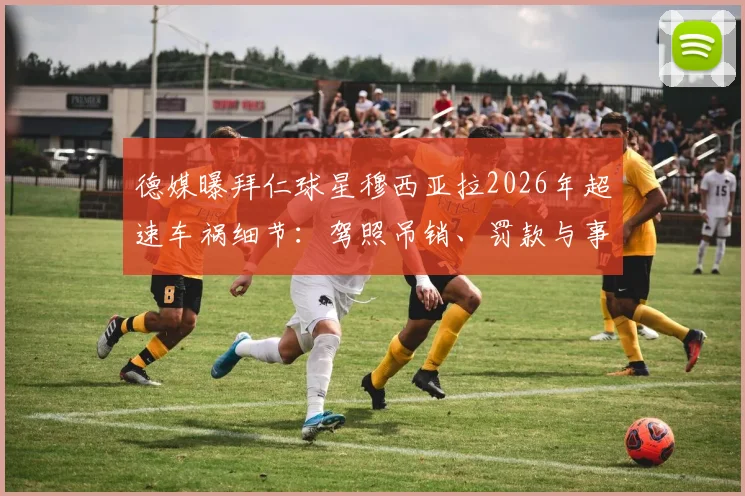 德媒曝拜仁球星穆西亚拉2026年超速车祸细节:驾照吊销、罚款与事故车损状况全解析