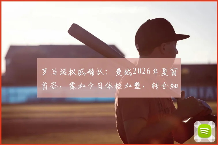 罗马诺权威确认：曼城2026年夏窗首签，蒙加今日体检加盟，转会细节与球员背景全解析