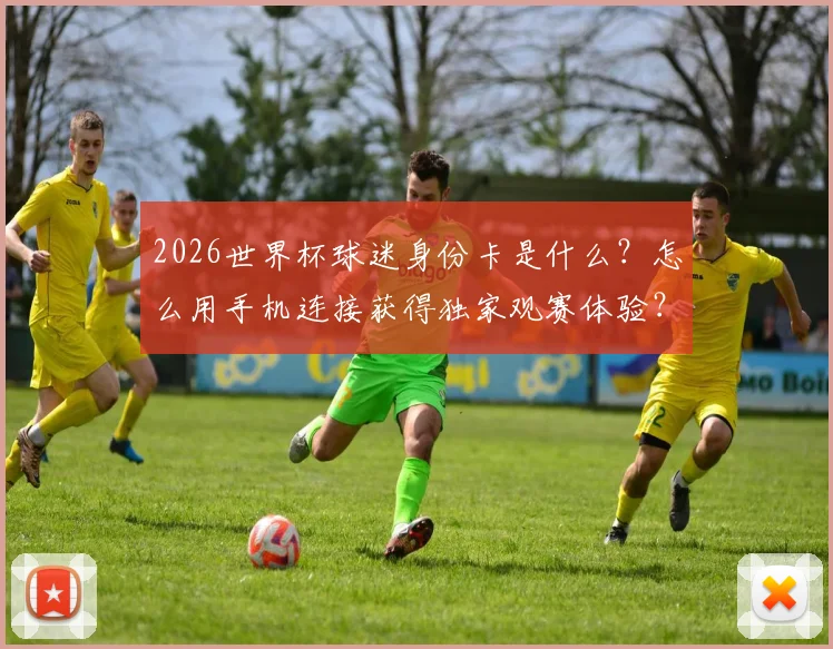 2026世界杯球迷身份卡是什么?怎么用手机连接获得独家观赛体验?看这篇就全明白了