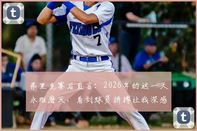 弗里克赛后直言：2026年的这一天永难磨灭，看到球员拼搏让我深感骄傲