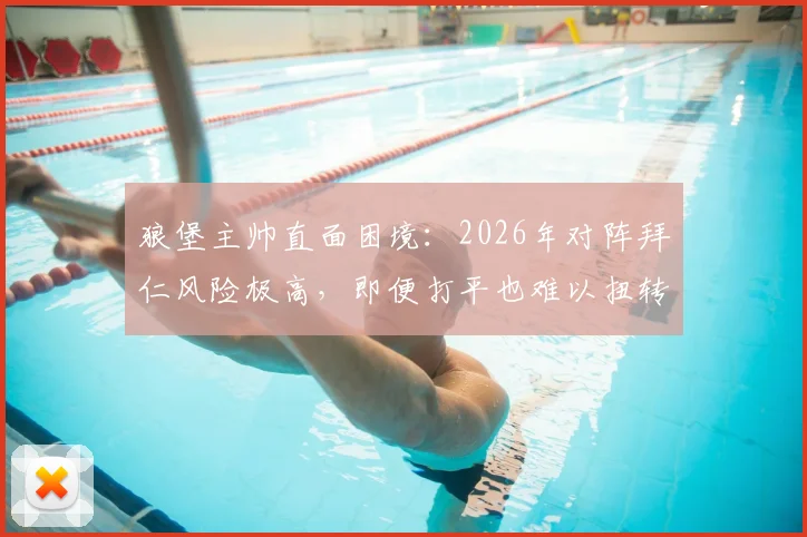 狼堡主帅直面困境：2026年对阵拜仁风险极高，即便打平也难以扭转颓势