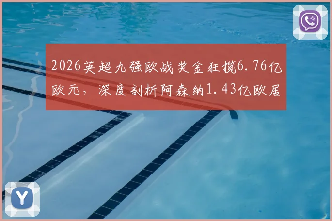 2026英超九强欧战奖金狂揽6.76亿欧元,深度剖析阿森纳1.43亿欧居首背后原因