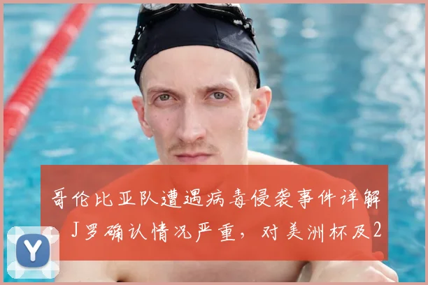 哥伦比亚队遭遇病毒侵袭事件详解：J罗确认情况严重，对美洲杯及2026世界杯前景有何影响？