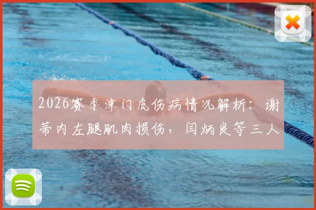 2026赛季津门虎伤病情况解析：谢蒂内左腿肌肉损伤，闫炳良等三人恢复时间表出炉