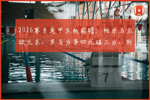 2026赛季意甲末轮前瞻:帕尔马无欲无求,罗马为争四死磕三分,附关键对决与赛程分析