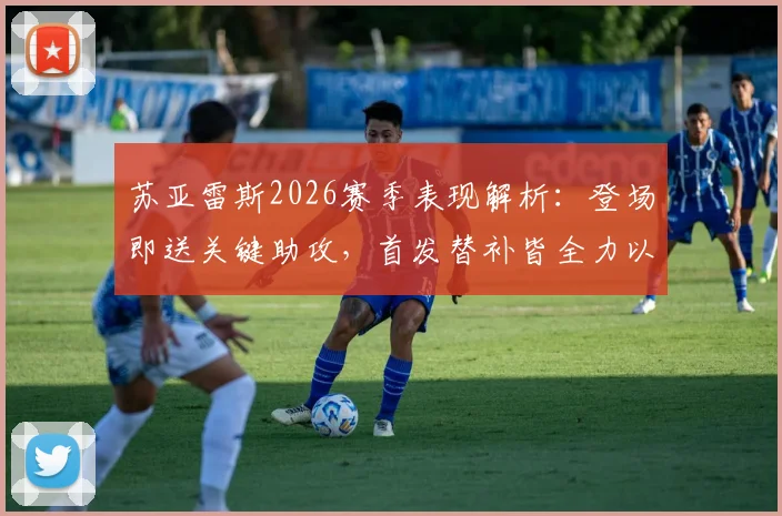 苏亚雷斯2026赛季表现解析：登场即送关键助攻，首发替补皆全力以赴为球队做贡献