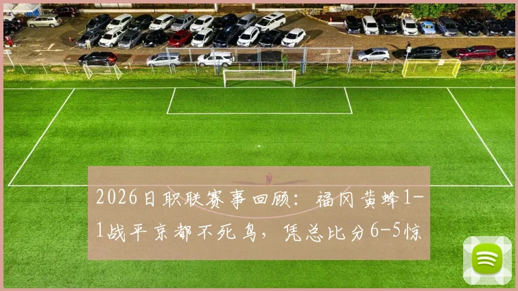 2026日职联赛事回顾：福冈黄蜂1-1战平京都不死鸟，凭总比分6-5惊险取胜