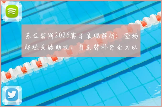 苏亚雷斯2026赛季表现解析:登场即送关键助攻,首发替补皆全力以赴为球队做贡献