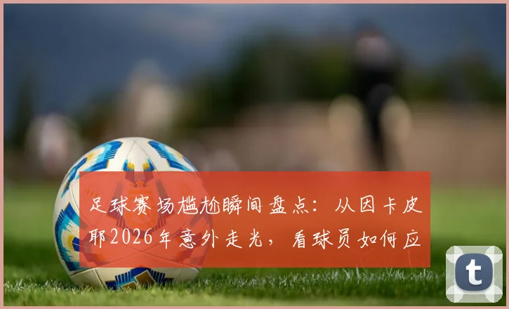 足球赛场尴尬瞬间盘点:从因卡皮耶2026年意外走光,看球员如何应对突发状况