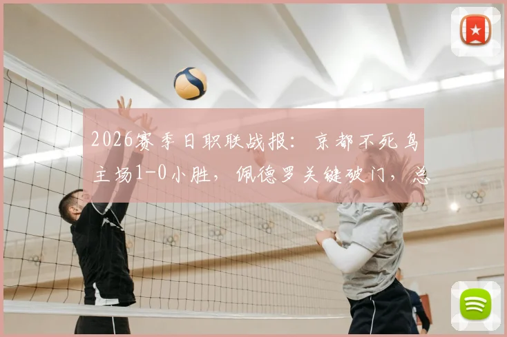 2026赛季日职联战报:京都不死鸟主场1-0小胜,佩德罗关键破门,总比分3-6不敌柏太阳神