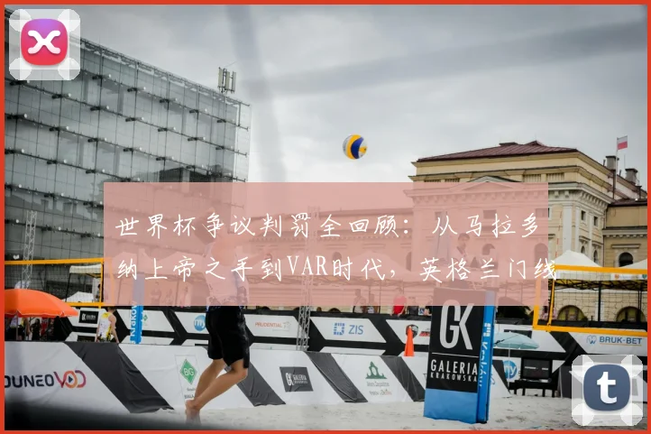 世界杯争议判罚全回顾：从马拉多纳上帝之手到VAR时代，英格兰门线冤案与阿根廷获利时刻引深思
