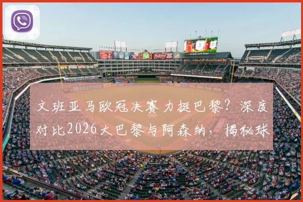 文班亚马欧冠决赛力挺巴黎？深度对比2026大巴黎与阿森纳，揭秘球星站队背后的足球趣谈