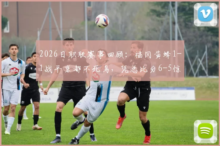 2026日职联赛事回顾:福冈黄蜂1-1战平京都不死鸟,凭总比分6-5惊险取胜